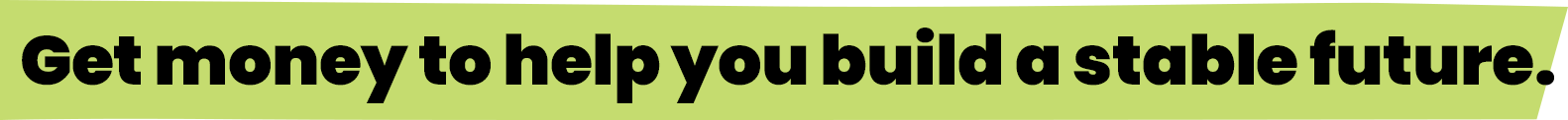 Get money to help you build a stable future.